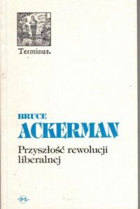 Miniatura okładki Ackerman Bruce Przyszłość rewolucji liberalnej. /Terminus/