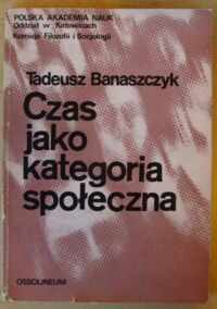 Zdjęcie nr 1 okładki Banaszczyk Tadeusz Czas jako kategoria społeczna. Wstępne rozważania socjologiczne o czasie.