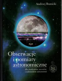 Zdjęcie nr 1 okładki Branicki Andrzej  Obserwacje i pomiary astronomiczne dla studentów, uczniów i miłośników astronomii.