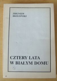 Zdjęcie nr 1 okładki Brzeziński Zbigniew Cztery lata w Białym Domu. Wspomnienia Doradcy do Spraw Bezpieczeństwa Państwa 1977-1981.