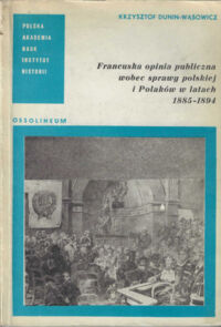 Miniatura okładki Dunin-Wąsowicz Krzysztof Francuska opinia publiczna wobec sprawy polskiej i Polaków w latach 1885-1894.