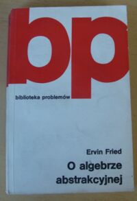 Zdjęcie nr 1 okładki Fried Ervin O algebrze abstrakcyjnej.  /Biblioteka Problemów T. 245/