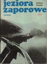 Zdjęcie nr 1 okładki Głodek Juliusz Jeziora zaporowe świata.