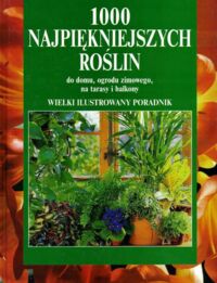Miniatura okładki Heitz Halina /pod red./ 1000 najpiękniejszych roślin do domu, ogrodu zimowego, na tarasy i balkony.