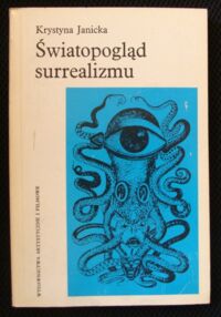 Miniatura okładki Janicka Krystyna Światopogląd surrealizmu. Jego założenia i konsekwencje dla teorii twórczości i teorii sztuki.