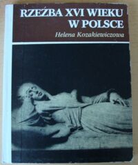 Miniatura okładki Kozakiewiczowa Helena Rzeźba XVI wieku w Polsce.