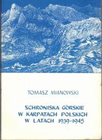 Zdjęcie nr 1 okładki Mianowski Tomasz Schroniska górskie w Karpatach polskich w latach 1939-1945. 