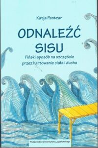 Miniatura okładki Pantzar Katja Odnaleźć Sisu. Fińskie sposoby na szczęście przez hartowanie ciała i ducha.