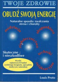 Zdjęcie nr 1 okładki Proto Louis Obudź swoją energię. Naturalne sposoby zwalczania stresu i choroby.