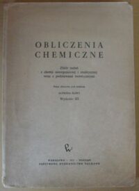 Miniatura okładki Śliwa Alfred /red./ Obliczenia chemiczne. Zbiór zadań z chemii nieorganicznej i analitycznej wraz z podstawami teoretycznymi.