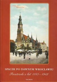 Zdjęcie nr 1 okładki Smolak Marzena Spacer po dawnym Wrocławiu. Pocztówki z lat 1885-1942.