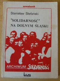Zdjęcie nr 1 okładki Stefański Stanisław "Solidarność" na Dolnym Śląsku. /Archiwum Solidarności. Tom 8. Seria: Relacje i Opracowania/