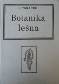 Zdjęcie nr 1 okładki Tomanek Jakub Botanika leśna. Podręcznik dla studentów wydziałów leśnych akademii rolniczych.