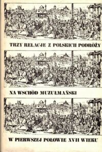 Zdjęcie nr 1 okładki  Trzy relacje z polskich podróży na wschód muzułmański w pierwszej połowie XVII wieku.