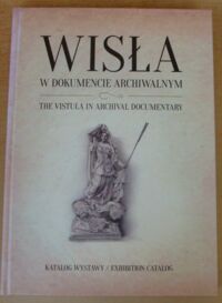 Miniatura okładki  Wisła w dokumencie archiwalnym. Katalog wystawy.