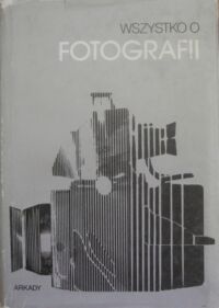 Zdjęcie nr 1 okładki  Wszystko o fotografii. Praktyka estetyka nowoczesne zastosowanie.
