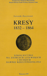 Miniatura okładki Zasztowt Leszek Kresy 1832-1864. Szkolnictwo na ziemiach litewskich i ruskich dawnej Rzeczpospolitej. 