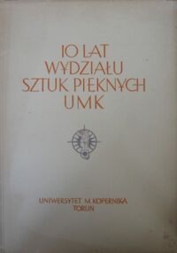Miniatura okładki  10 lat Wydziału Sztuk Pięknych UMK.