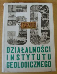 Miniatura okładki  50 lat działalności Instytutu Geologicznego w służbie nauki i gospodarki narodowej.