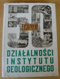 Zdjęcie nr 1 okładki  50 lat działalności Instytutu Geologicznego w służbie nauki i gospodarki narodowej.