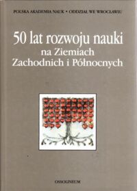 Miniatura okładki  50 lat rozwoju nauki na Ziemiach Zachodnich i Północnych.