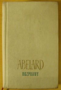 Miniatura okładki Abelard Piotr /oprac. L. Joachimowicz/ Rozprawy. Etyka, czyli Poznaj samego siebie. Rozmowa pomiędzy filozofem, Żydem i chrześcijaninem. Tak i Nie. Wykład Heksameronu. Rozprawa o pojęciach ogólnych. /Pisma wybrane II/