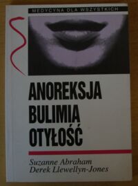 Miniatura okładki Abraham Suzanne, Llewellyn-Jones Derek Anoreksja. Bulimia. Otyłość. /Medycyna dla wszystkich/