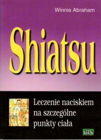 Zdjęcie nr 1 okładki Abraham Winnie Shiatsu. Leczenie naciskiem na poszczególne punkty ciała.