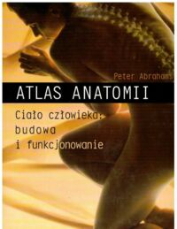 Miniatura okładki Abrahams Peter Atlas anatomii. Ciało człowieka: budowa i funkcjonowanie.