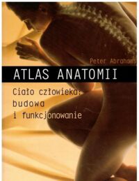 Miniatura okładki Abrahams Peter Atlas anatomii. Ciało człowieka: budowa i funkcjonowanie.