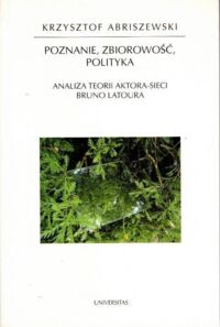 Miniatura okładki Abriszewski Krzysztof Poznanie, zbiorowość, polityka. Analiza teorii aktora-sieci Bruno Latoura. /Horyzonty Nowoczesności/