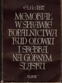 Miniatura okładki Abt E.L.G. Memoriał w sprawie kopalnictwa rud ołowiu i srebra na Górnym Śląsku.