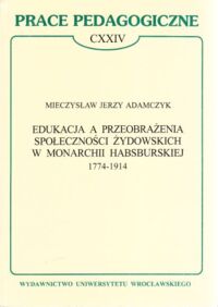 Miniatura okładki Adamczyk Mieczysław Jerzy Edukacja a przeobrażenia społeczności żydowskich w monarchii habsburskiej 1774 - 1914. / Prace Pedagogiczne CXXIV/