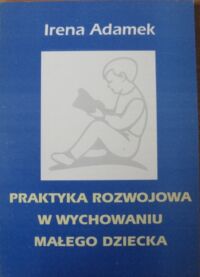 Miniatura okładki Adamek Irena Praktyka rozwojowa w wychowaniu małego dziecka.