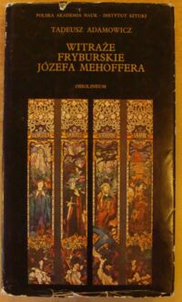 Zdjęcie nr 1 okładki Adamowicz Tadeusz Witraże fryburskie Józefa Mehoffera. Monografia zespołu. /Studia z Historii Sztuki. Tom XXXIII/