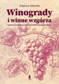 Miniatura okładki Adamska Dagmara Winogrady i winne wzgórza. Uprawa i produkcja wina na średniowiecznym Śląsku. 