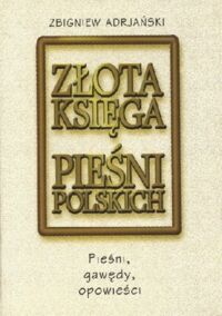 Miniatura okładki Adrjański Zbigniew Złota księga pieśni polskich. Pieśni, gawędy, opowieści. 