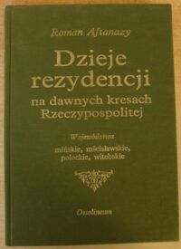 Miniatura okładki Aftanazy Roman Dzieje rezydencji na dawnych kresach Rzeczypospolitej. Tom I. Województwa mińskie, mścisławskie, połockie, witebskie.