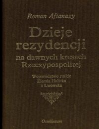 Miniatura okładki Aftanazy Roman Dzieje rezydencji na dawnych kresach Rzeczypospolitej. Tom VII. Województwo ruskie Ziemia Halicka i Lwowska.