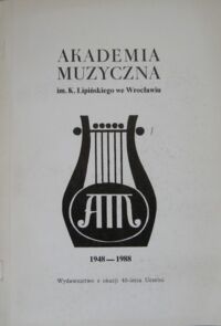 Miniatura okładki  Akademia Muzyczna im. K. Lipińskiego we Wrocławiu 1948-1988. Wydawnictwo z okazji 40-lecia Uczelni.