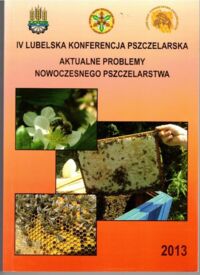 Zdjęcie nr 1 okładki  Aktualne problemy nowoczesnego pszczelarstwa. IV Lubelska Konferencja Pszczelarska. 