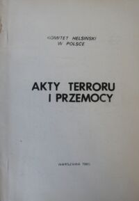 Zdjęcie nr 1 okładki  Akty terroru i przemocy. /Komitet Helsiński w Polsce/