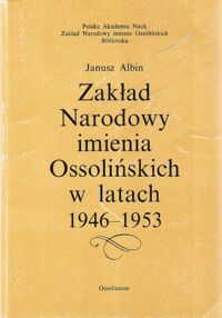 Miniatura okładki Albin Janusz Zakład Narodowy imienia Ossolińskich w latach 1946-1953.