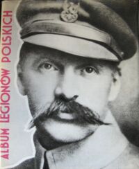 Zdjęcie nr 1 okładki  Album Legionów Polskich. Pod protektoratem szefa Wojskowego Biura Historycznego.