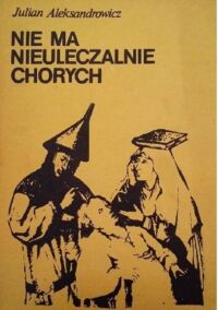 Miniatura okładki Aleksandrowicz Julian  Nie ma nieuleczalnie chorych.