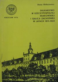 Miniatura okładki Aleksiewicz Anna Drukarstwo w rzeczypospolitej Krakowskiej i Galicji Zachodniej w latach 1815-1860. /Acta Universitatis Wratislaviensis No 300/