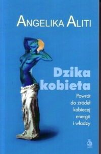 Zdjęcie nr 1 okładki Aliti Angelika Dzika kobieta. Powrót do źródeł kobiecej energii i władzy. 