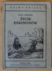 Miniatura okładki Amundsen Roald Życie Eskimosów. Opis podróży do bieguna północnego w latach 1903-1907. /Dziwy Świata Nr 1/