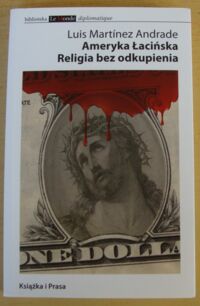 Zdjęcie nr 1 okładki Andrade Luis Martinez Ameryka Łacińska. Religia bez odkupienia. Sprzeczności społeczne i sny na jawie. /Biblioteka Le Monde diplomatique/