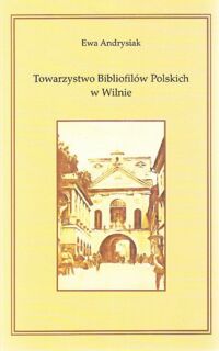 Miniatura okładki Andrysiak Ewa Towarzystwo Bibliofilów Polskich w Wilnie 1926-1939.